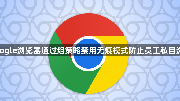 google浏览器通过组策略禁用无痕模式防止员工私自浏览1