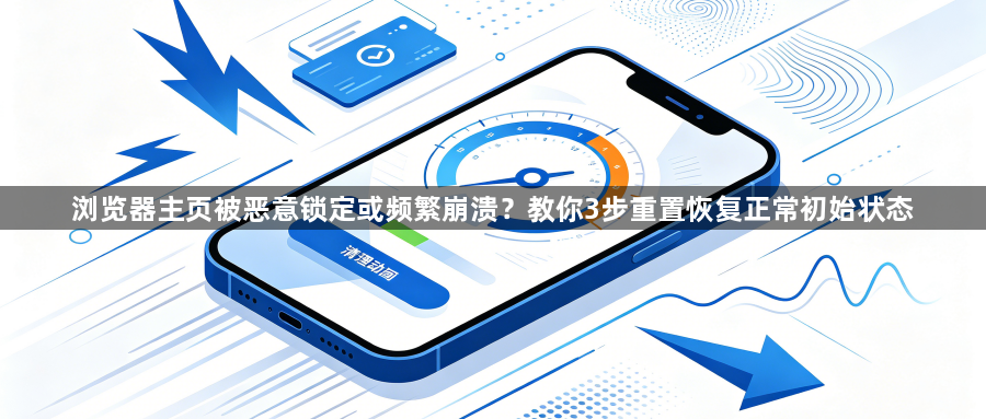 浏览器主页被恶意锁定或频繁崩溃?教你3步重置恢复正常初始状态1