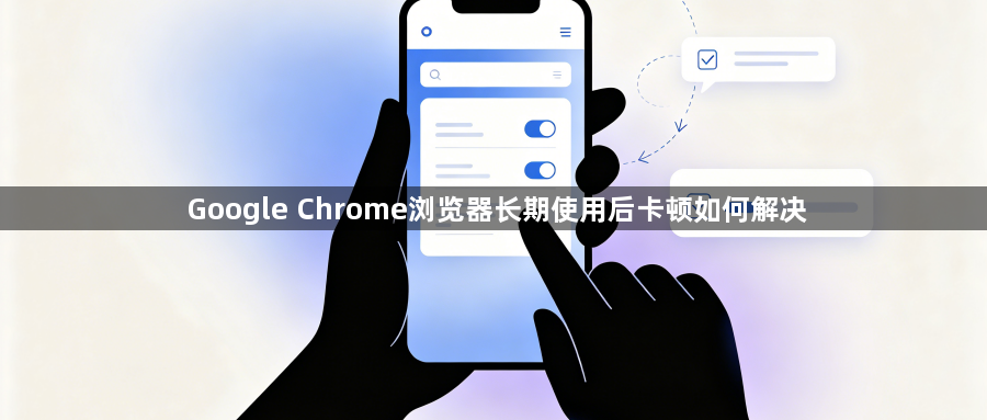 Google Chrome浏览器长期使用后卡顿如何解决1