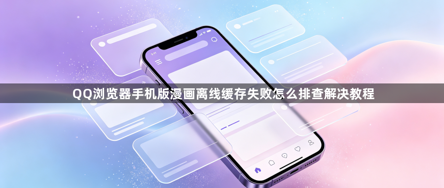 QQ浏览器手机版漫画离线缓存失败怎么排查解决教程1
