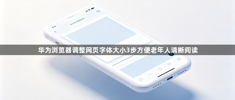 华为浏览器调整网页字体大小3步方便老年人清晰阅读1