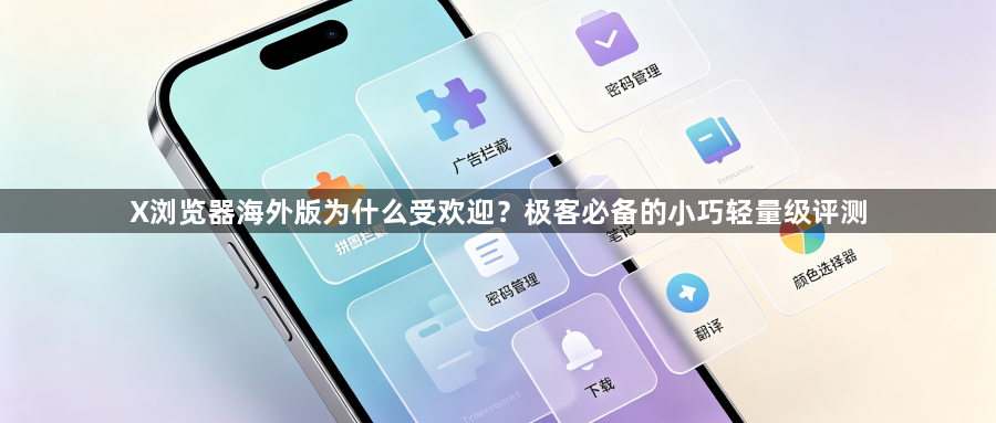 X浏览器海外版为什么受欢迎？极客必备的小巧轻量级评测1