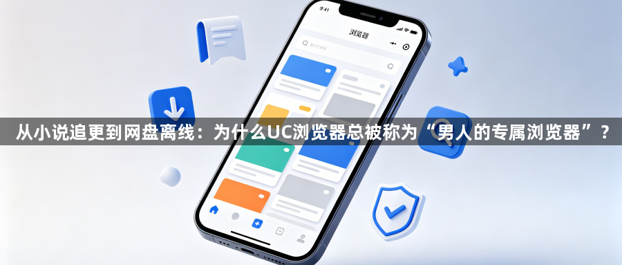 从小说追更到网盘离线：为什么UC浏览器总被称为“男人的专属浏览器”？1