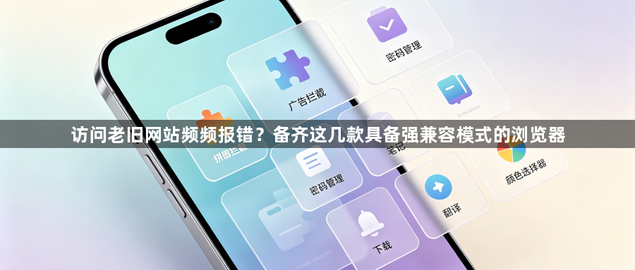 访问老旧网站频频报错？备齐这几款具备强兼容模式的浏览器1