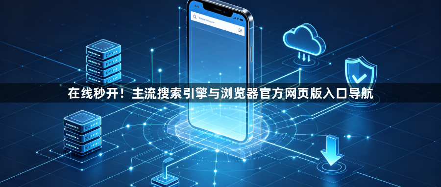 在线秒开！主流搜索引擎与浏览器官方网页版入口导航1