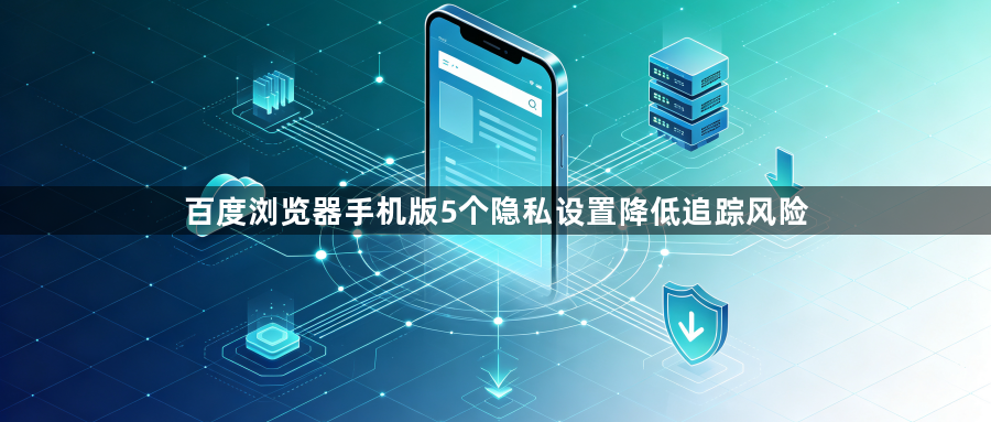 百度浏览器手机版5个隐私设置降低追踪风险1