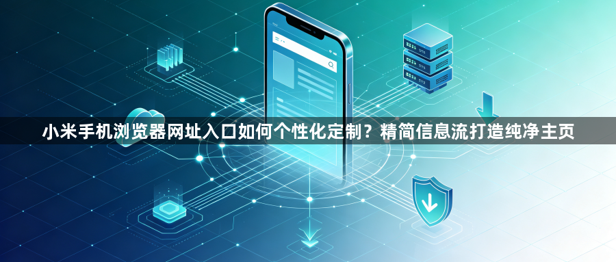 小米手机浏览器网址入口如何个性化定制?精简信息流打造纯净主页1