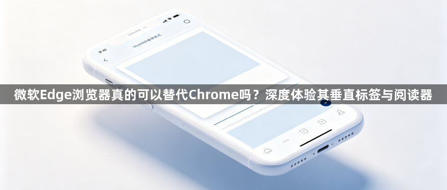 微软Edge浏览器真的可以替代Chrome吗?深度体验其垂直标签与阅读器1