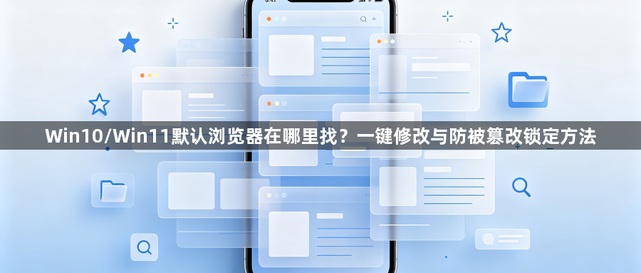 Win10/Win11默认浏览器在哪里找？一键修改与防被篡改锁定方法1