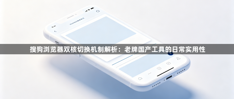 搜狗浏览器双核切换机制解析:老牌国产工具的日常实用性1