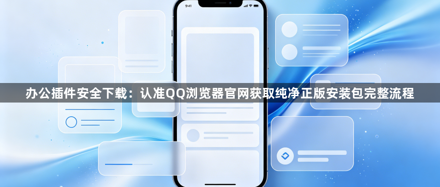 办公插件安全下载:认准QQ浏览器官网获取纯净正版安装包完整流程1
