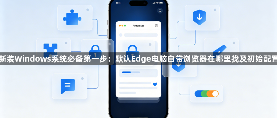 新装Windows系统必备第一步：默认Edge电脑自带浏览器在哪里找及初始配置1