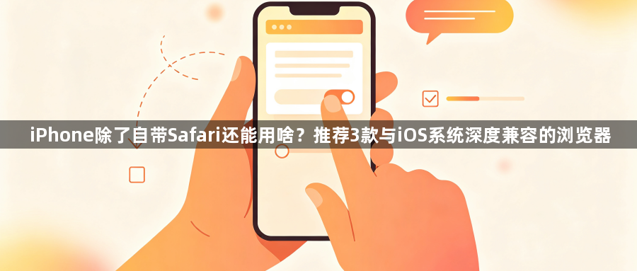 iPhone除了自带Safari还能用啥?推荐3款与iOS系统深度兼容的浏览器1