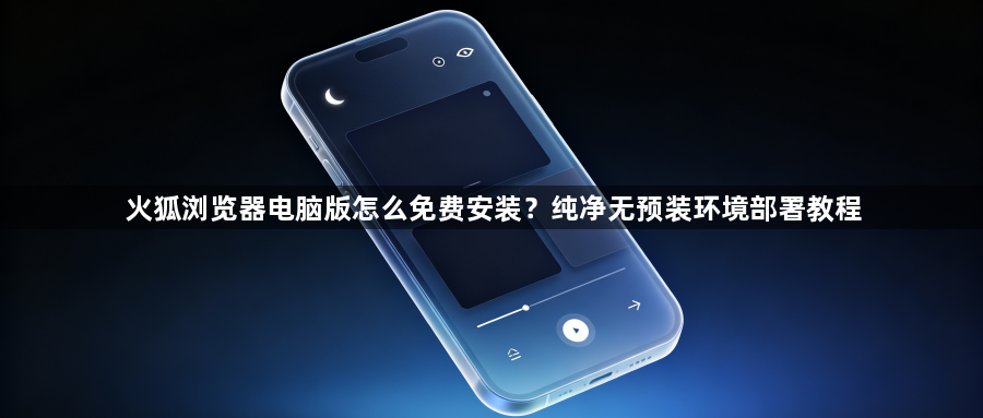 火狐浏览器电脑版怎么免费安装？纯净无预装环境部署教程1