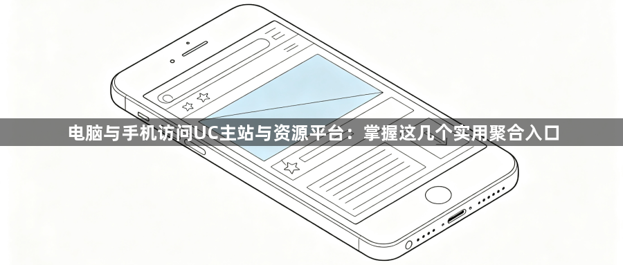 电脑与手机访问UC主站与资源平台:掌握这几个实用聚合入口1