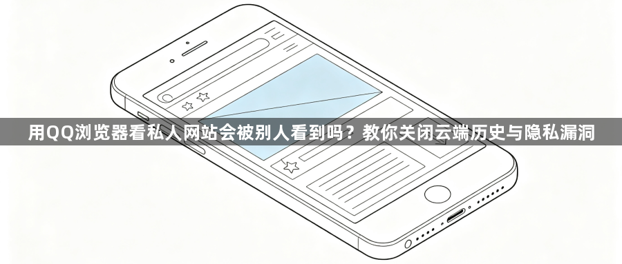 用QQ浏览器看私人网站会被别人看到吗？教你关闭云端历史与隐私漏洞1