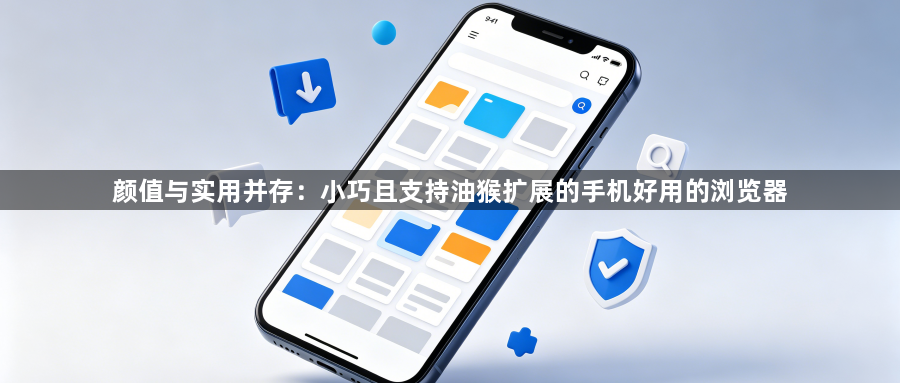 颜值与实用并存:小巧且支持油猴扩展的手机好用的浏览器1