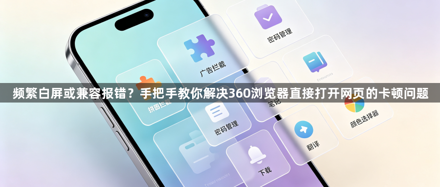 频繁白屏或兼容报错？手把手教你解决360浏览器直接打开网页的卡顿问题1