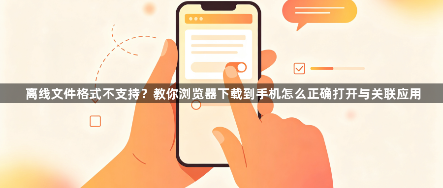 离线文件格式不支持？教你浏览器下载到手机怎么正确打开与关联应用1