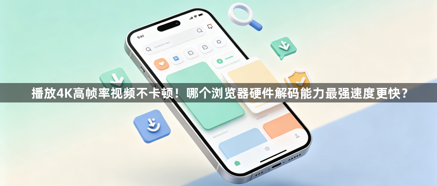 播放4K高帧率视频不卡顿！哪个浏览器硬件解码能力最强速度更快？1
