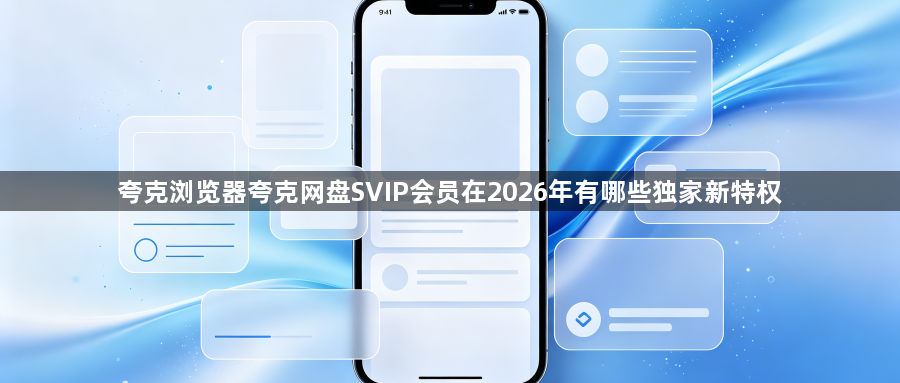 夸克浏览器夸克网盘SVIP会员在2026年有哪些独家新特权1