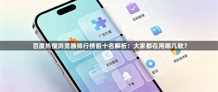 百度热搜浏览器排行榜前十名解析：大家都在用哪几款？1