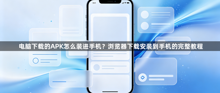 电脑下载的APK怎么装进手机？浏览器下载安装到手机的完整教程1